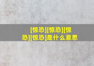 [惊恐][惊恐][惊恐][惊恐]是什么意思